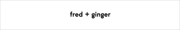 fred + ginger 　フレッドアンドジンジャー
